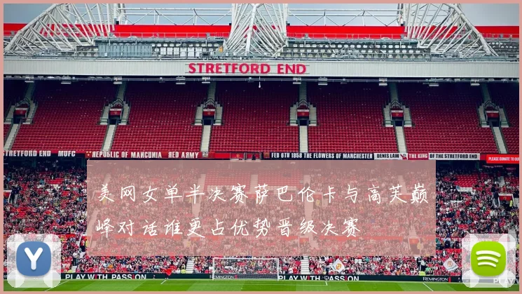 美网女单半决赛萨巴伦卡与高芙巅峰对话谁更占优势晋级决赛