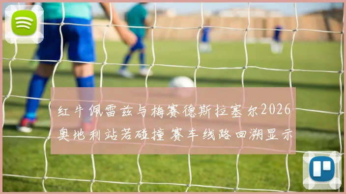 红牛佩雷兹与梅赛德斯拉塞尔2026奥地利站若碰撞 赛车线路回溯显示判罚尺度仍存灰色地带